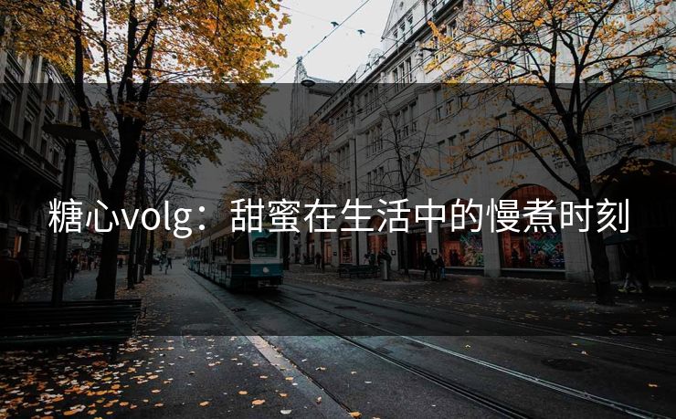 糖心volg：甜蜜在生活中的慢煮时刻