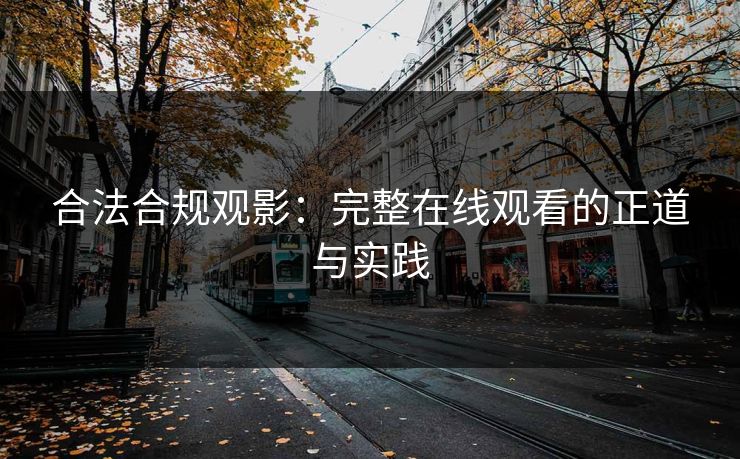 合法合规观影:完整在线观看的正道与实践