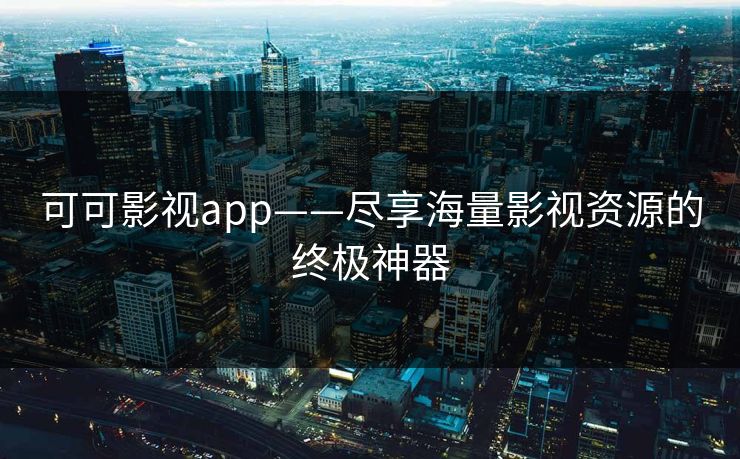 可可影视app——尽享海量影视资源的终极神器